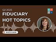 Video thumbnail for Q2 2025 Fiduciary Hot Topics